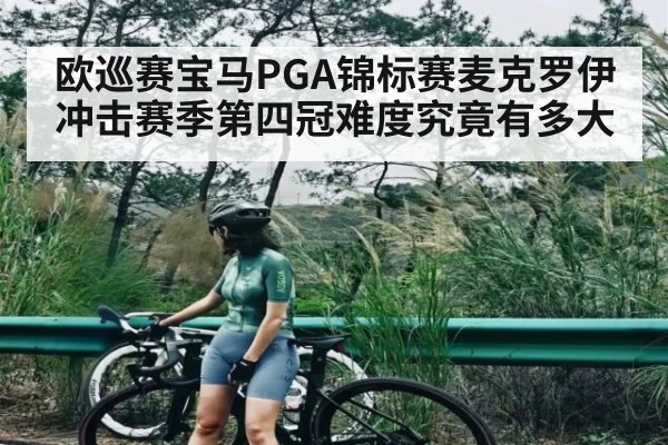 欧巡赛宝马PGA锦标赛麦克罗伊冲击赛季第四冠难度究竟有多大